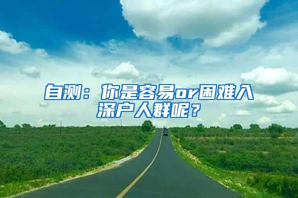 自测：你是容易or困难入深户人群呢？