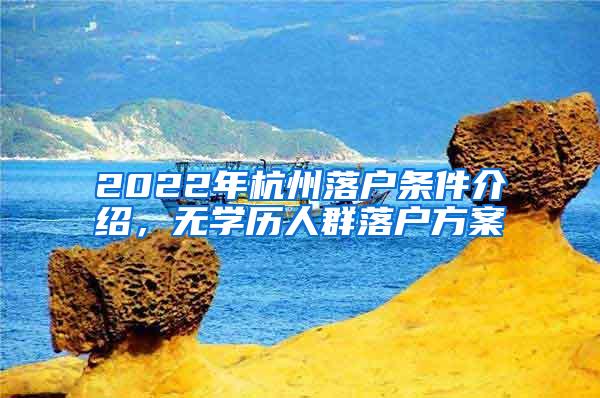 2022年杭州落户条件介绍，无学历人群落户方案