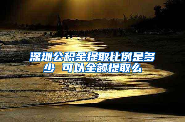 深圳公积金提取比例是多少 可以全额提取么