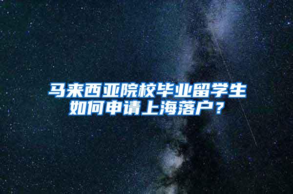 马来西亚院校毕业留学生如何申请上海落户？