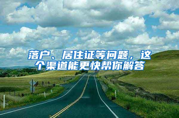 落户、居住证等问题，这个渠道能更快帮你解答