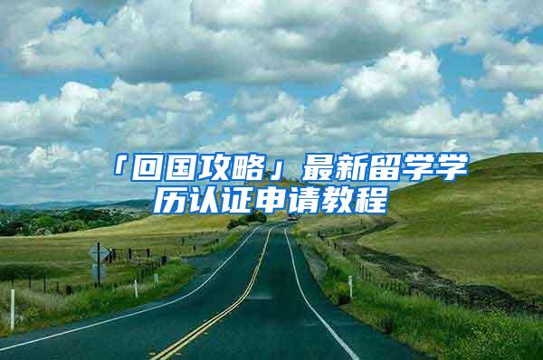 「回国攻略」最新留学学历认证申请教程