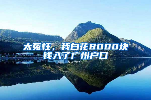 太冤枉，我白花8000块钱入了广州户口