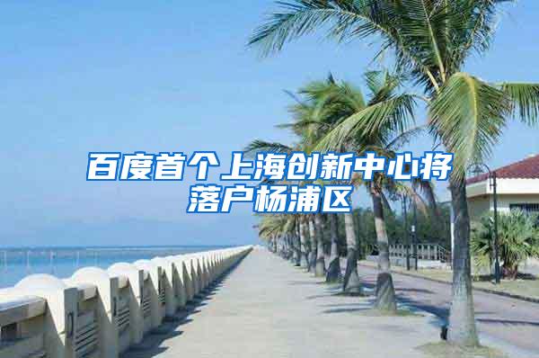 百度首个上海创新中心将落户杨浦区