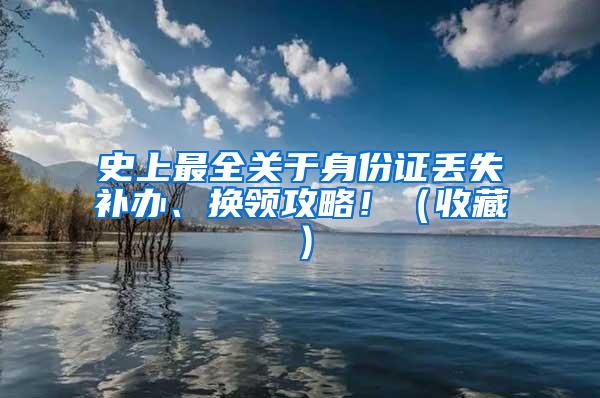 史上最全关于身份证丢失补办、换领攻略！（收藏）