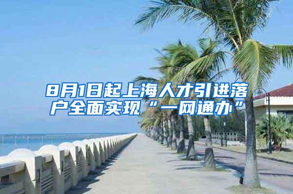 8月1日起上海人才引进落户全面实现“一网通办”