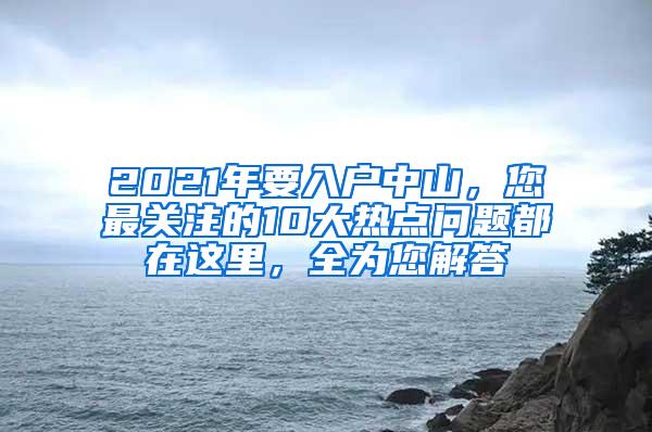 2021年要入户中山，您最关注的10大热点问题都在这里，全为您解答