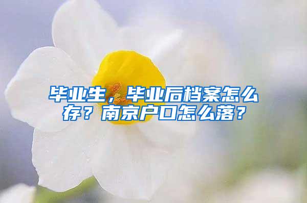 毕业生，毕业后档案怎么存？南京户口怎么落？