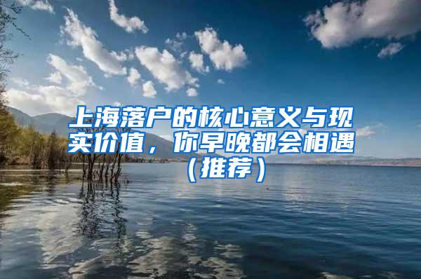 上海落户的核心意义与现实价值，你早晚都会相遇（推荐）