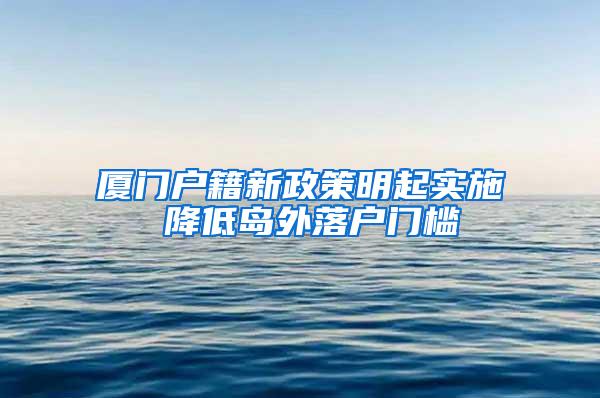 厦门户籍新政策明起实施 降低岛外落户门槛