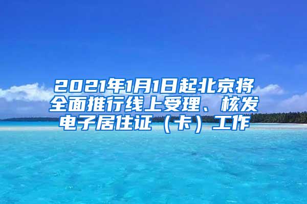 2021年1月1日起北京将全面推行线上受理、核发电子居住证（卡）工作