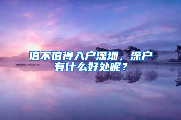 值不值得入户深圳，深户有什么好处呢？