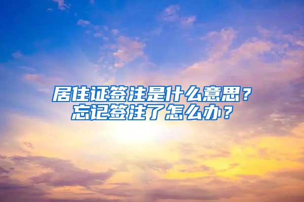 居住证签注是什么意思？忘记签注了怎么办？