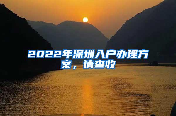 2022年深圳入户办理方案，请查收