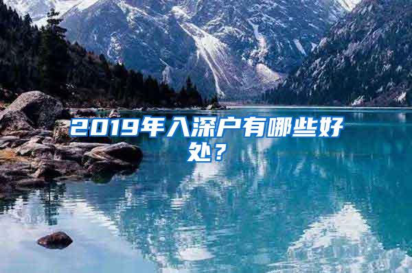 2019年入深户有哪些好处？