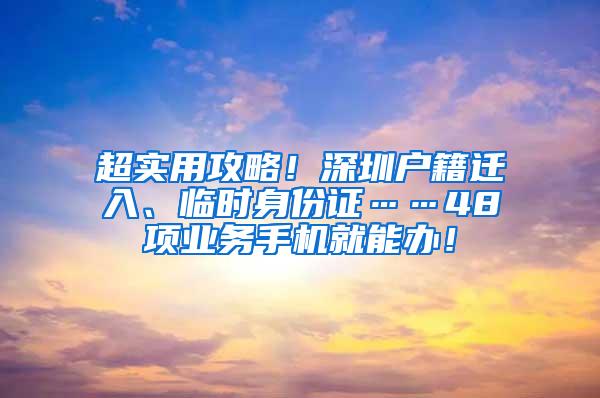 超实用攻略！深圳户籍迁入、临时身份证……48项业务手机就能办！