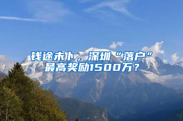 钱途未卜，深圳“落户”最高奖励1500万？