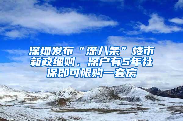 深圳发布“深八条”楼市新政细则，深户有5年社保即可限购一套房