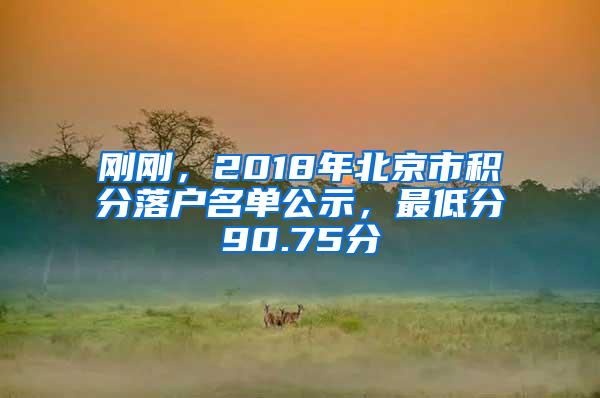 刚刚，2018年北京市积分落户名单公示，最低分90.75分