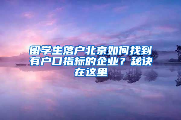 留学生落户北京如何找到有户口指标的企业？秘诀在这里