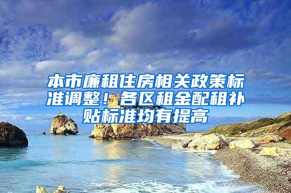 本市廉租住房相关政策标准调整！各区租金配租补贴标准均有提高