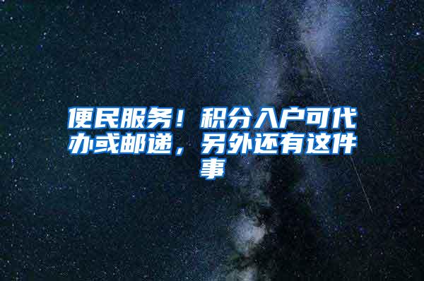 便民服务！积分入户可代办或邮递，另外还有这件事