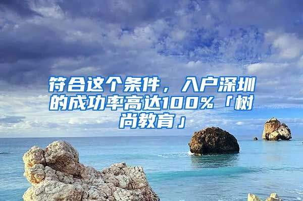 符合这个条件，入户深圳的成功率高达100%「树尚教育」