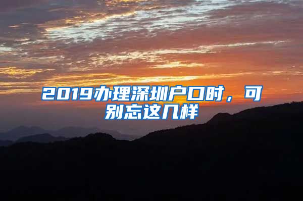 2019办理深圳户口时，可别忘这几样