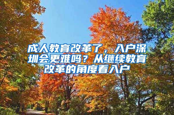 成人教育改革了，入户深圳会更难吗？从继续教育改革的角度看入户