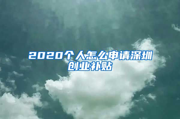 2020个人怎么申请深圳创业补贴