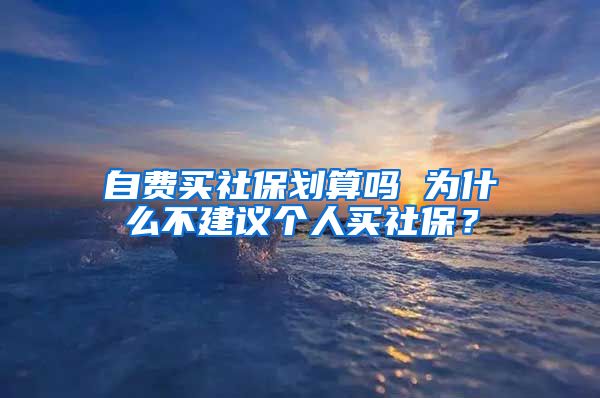 自费买社保划算吗 为什么不建议个人买社保？