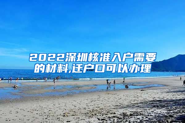 2022深圳核准入户需要的材料,迁户口可以办理