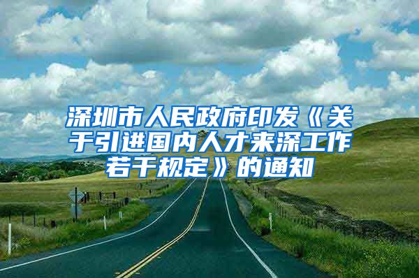 深圳市人民政府印发《关于引进国内人才来深工作若干规定》的通知