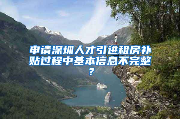 申请深圳人才引进租房补贴过程中基本信息不完整？