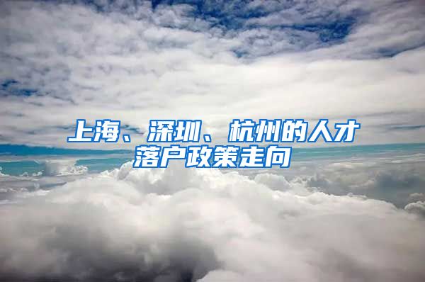 上海、深圳、杭州的人才落户政策走向