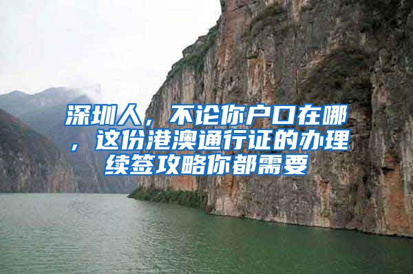 深圳人，不论你户口在哪，这份港澳通行证的办理续签攻略你都需要