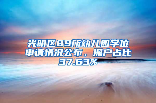 光明区89所幼儿园学位申请情况公布，深户占比37.63%