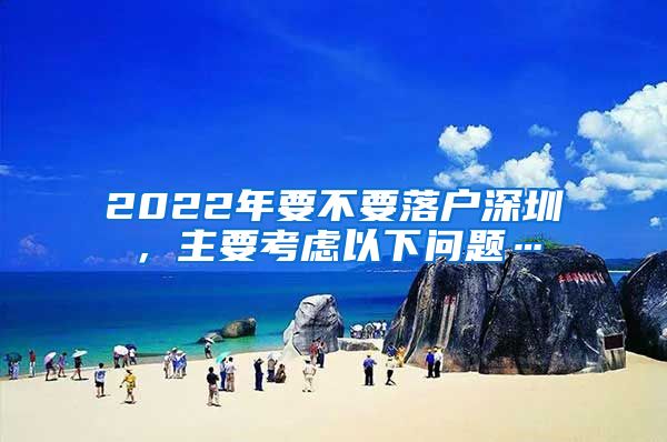 2022年要不要落户深圳，主要考虑以下问题…