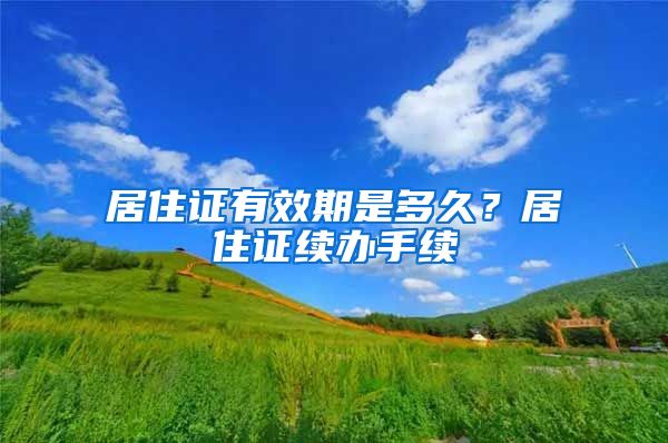 居住证有效期是多久？居住证续办手续