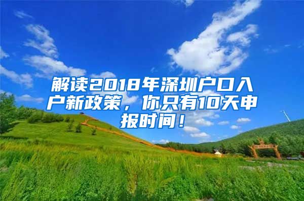 解读2018年深圳户口入户新政策，你只有10天申报时间！