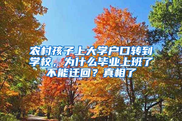 农村孩子上大学户口转到学校，为什么毕业上班了不能迁回？真相了