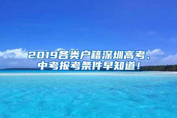 2019各类户籍深圳高考、中考报考条件早知道！