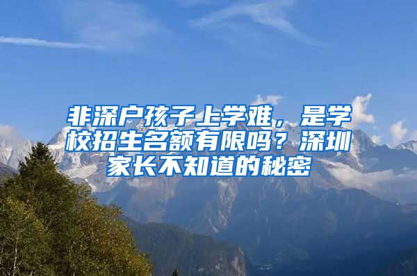 非深户孩子上学难，是学校招生名额有限吗？深圳家长不知道的秘密