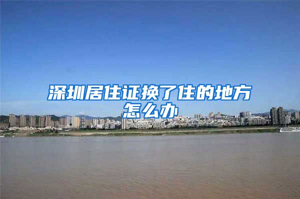 深圳居住证换了住的地方怎么办