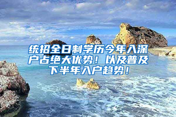 统招全日制学历今年入深户占绝大优势！以及普及下半年入户趋势！