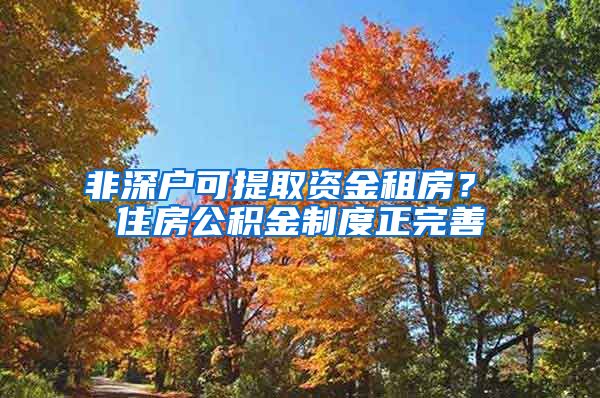 非深户可提取资金租房？ 住房公积金制度正完善