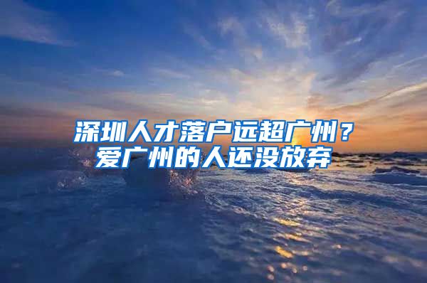 深圳人才落户远超广州？爱广州的人还没放弃