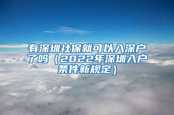 有深圳社保就可以入深户了吗（2022年深圳入户条件新规定）