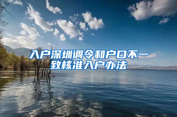 入户深圳调令和户口不一致核准入户办法