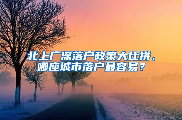 北上广深落户政策大比拼，哪座城市落户最容易？